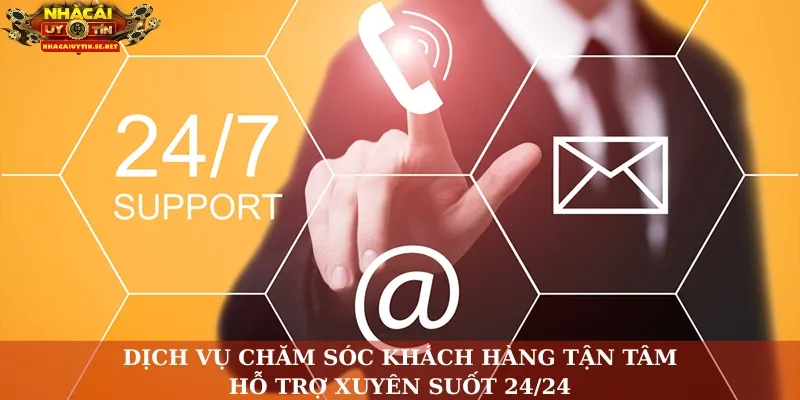 Dịch vụ chăm sóc khách hàng tận tâm, hỗ trợ xuyên suốt 24/24