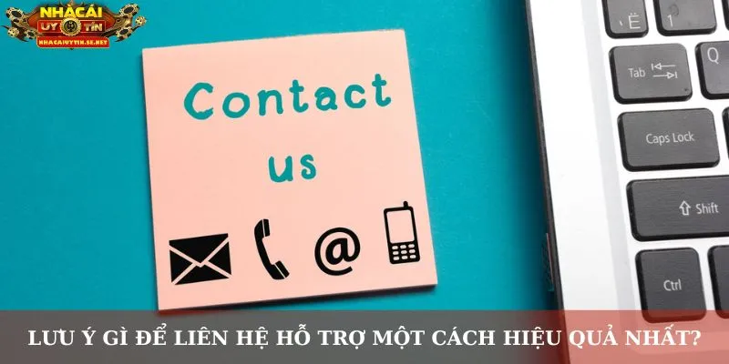 Lưu ý gì để liên hệ hỗ trợ một cách hiệu quả nhất?