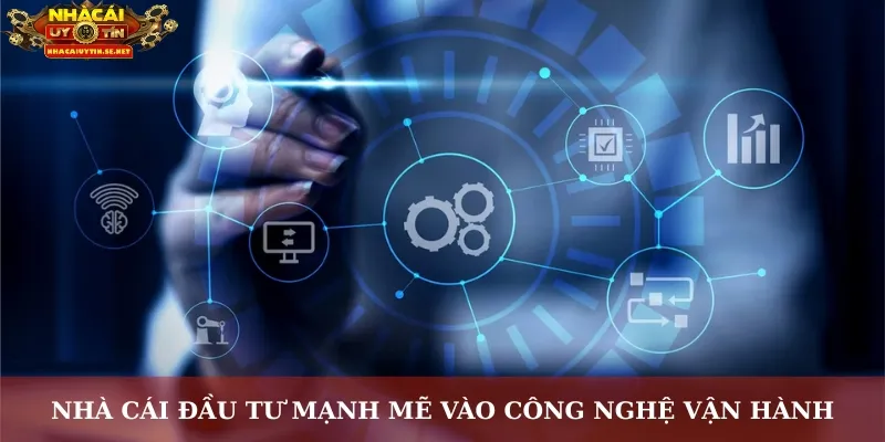 Nhà cái đầu tư mạnh mẽ vào công nghệ vận hành