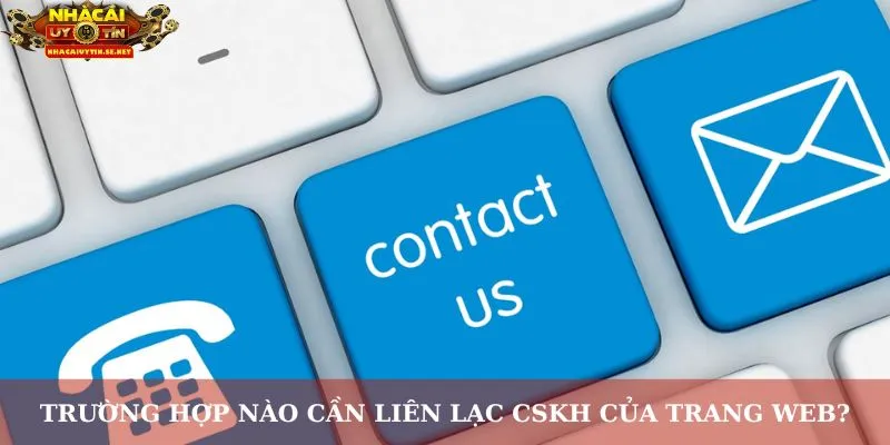 Trường hợp nào cần liên lạc CSKH của trang web?