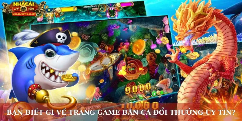 Bạn biết gì về trang game bắn cá đổi thưởng uy tín?