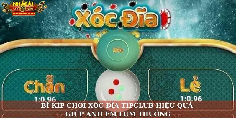 Bí kíp chơi xóc đĩa Tipclub hiệu quả giúp anh em lụm thưởng