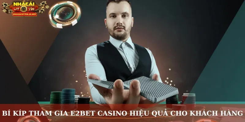 Bí kíp tham gia E2BET Casino hiệu quả cho khách hàng
