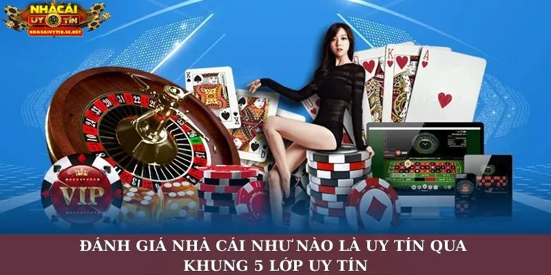 Đánh giá nhà cái như nào là uy tín qua khung 5 lớp uy tín