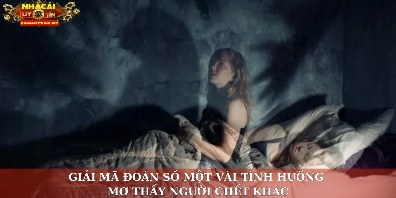 Giải mã đoán số một vài tình huống mơ thấy người chết khác