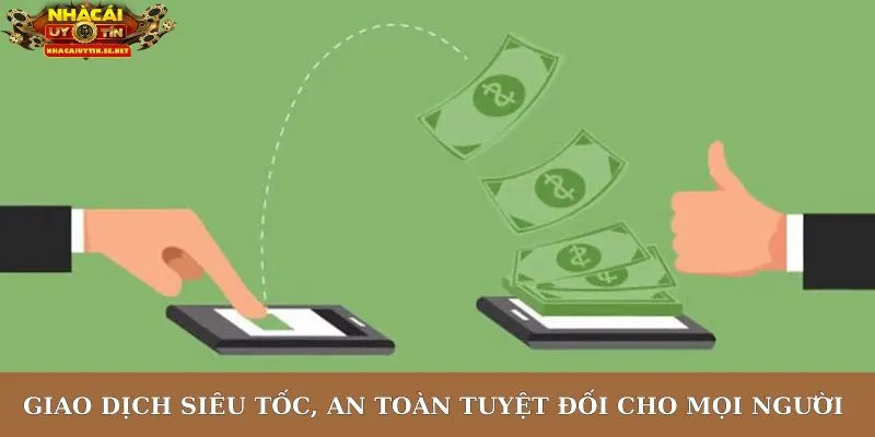 Giao dịch siêu tốc, an toàn tuyệt đối cho mọi người dùng