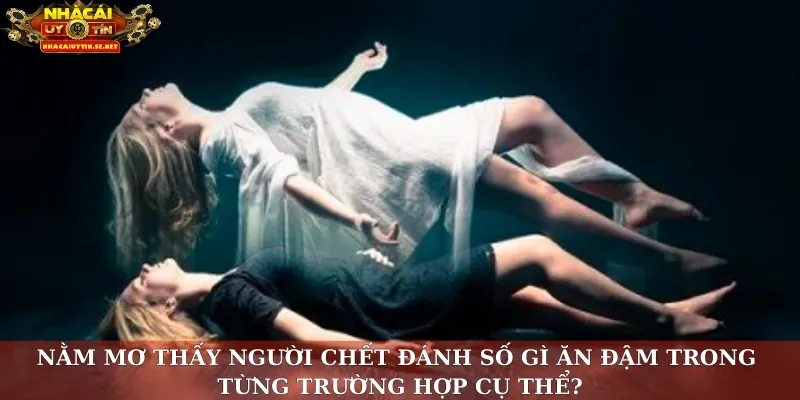 Nằm mơ thấy người chết đánh số gì ăn đậm trong từng trường hợp cụ thể?