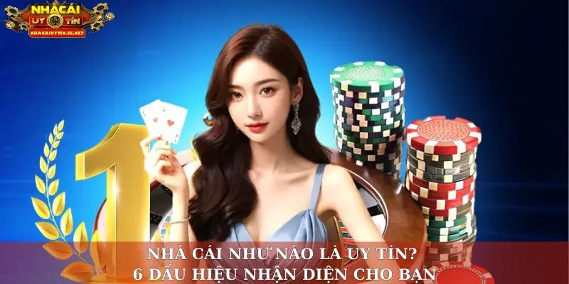 Nhà cái như nào là uy tín? 6 dấu hiệu nhận diện cho bạn