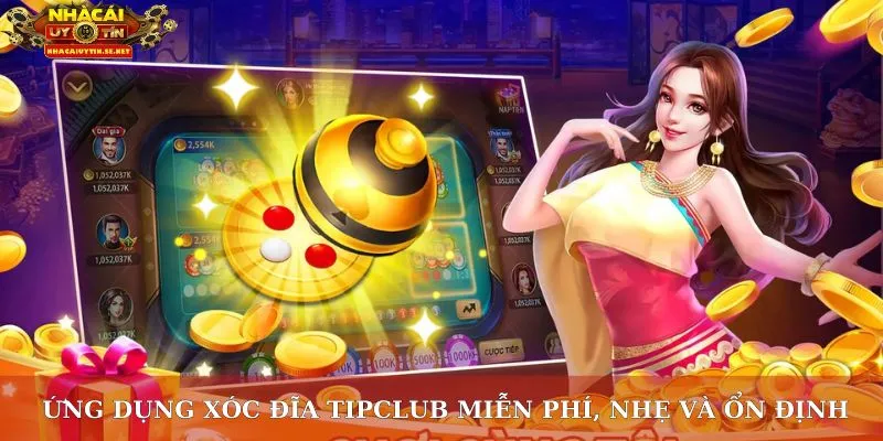 Ứng dụng xóc đĩa TipClub miễn phí, nhẹ và ổn định