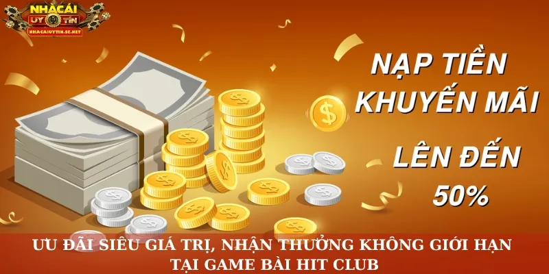 Ưu đãi siêu giá trị, nhận thưởng không giới hạn tại game bài Hit Club